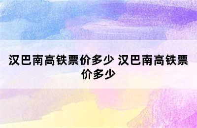 汉巴南高铁票价多少 汉巴南高铁票价多少